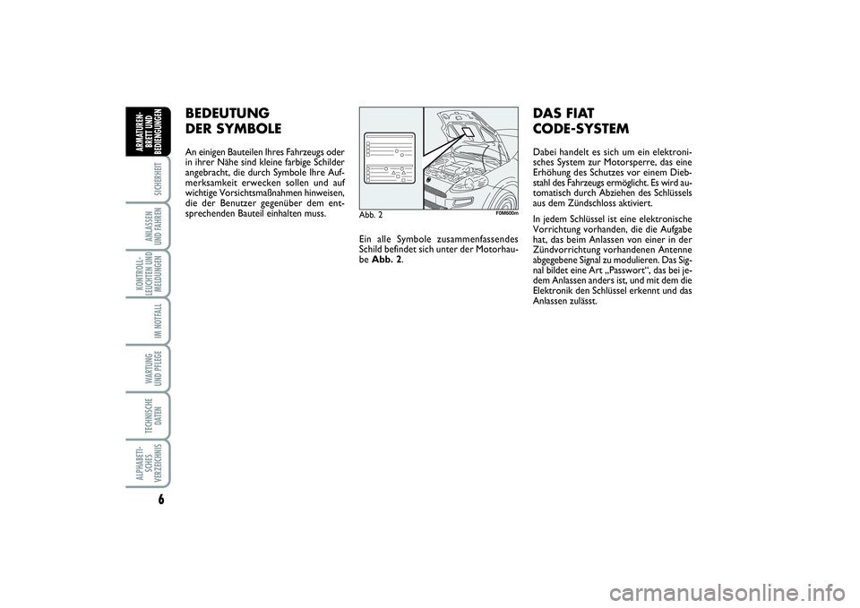 FIAT PUNTO 2014  Betriebsanleitung (in German) 6SICHERHEITANLASSEN
UND FAHRENKONTROLL-
LEUCHTEN UND
MELDUNGEN
IM NOTFALLWARTUNG
UND PFLEGETECHNISCHE
DATENALPHABETI-
SCHES
VERZEICHNISARMATUREN-
BRETT UND
BEDIENGUNGEN
BEDEUTUNG
DER SYMBOLEAn einigen