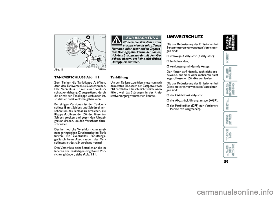 FIAT PUNTO 2014  Betriebsanleitung (in German) 89
SICHERHEITANLASSEN
UND FAHRENKONTROLL-
LEUCHTEN UND
MELDUNGENIM NOTFALLWA RT U N G
UND PFLEGETECHNISCHE
DATENALPHABETI-
SCHES
VERZEICHNISARMATUREN-
BRETT UND
BEDIENGUNGEN
TANKVERSCHLUSS Abb. 111
Zu