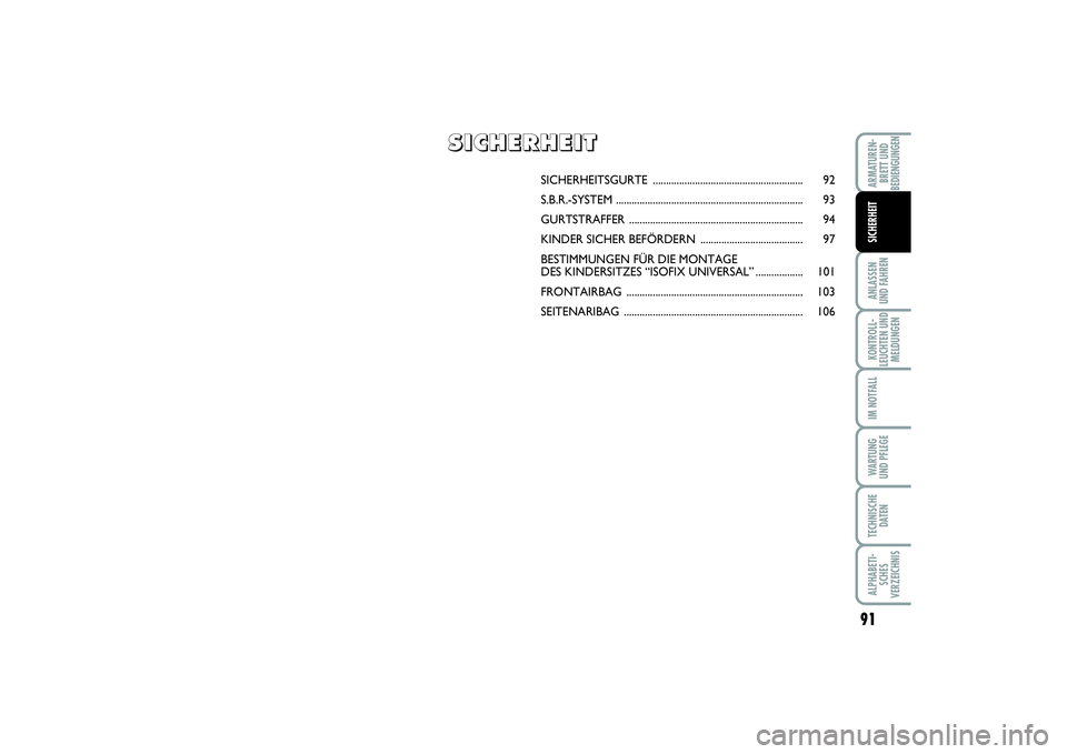 FIAT PUNTO 2014  Betriebsanleitung (in German) 91
ANLASSEN
UND FAHRENKONTROLL-
LEUCHTEN UND
MELDUNGENIM NOTFALLWARTUNG
UND PFLEGETECHNISCHE
DATENALPHABETI-
SCHES
VERZEICHNISARMATUREN-
BRETT UND
BEDIENGUNGENSICHERHEIT
SICHERHEITSGURTE .............
