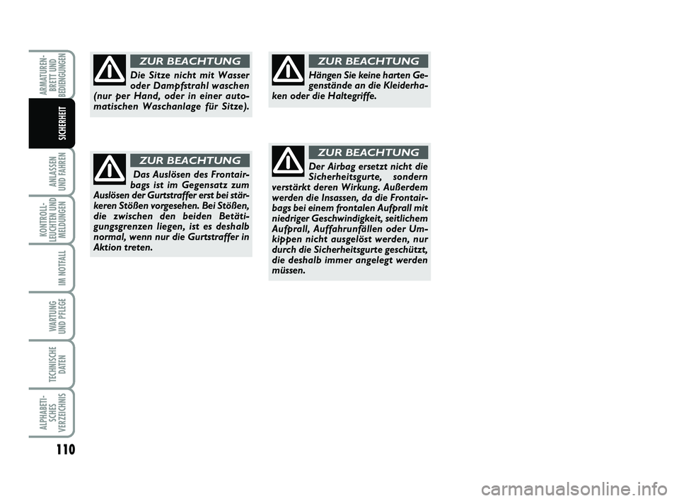 FIAT PUNTO 2020  Betriebsanleitung (in German) 110
ANLASSEN
UND FAHREN
KONTROLL-
LEUCHTEN UND MELDUNGEN
IM NOTFALL
WARTUNG
UND PFLEGE
TECHNISCHE DATEN
ALPHABETI-SCHES
VERZEICHNIS
ARMATUREN- BRETT UND
BEDIENGUNGEN
SICHERHEIT
Die Sitze nicht mit Was