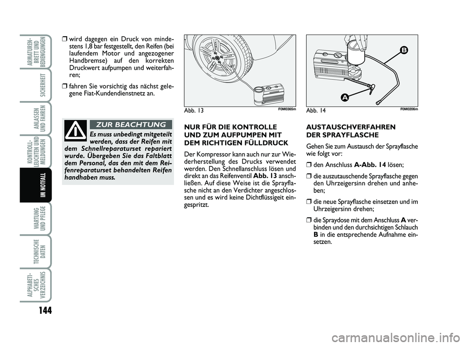 FIAT PUNTO 2015  Betriebsanleitung (in German) 144
WA RT U N G
UND PFLEGE
TECHNISCHE DATEN
ALPHABETI-SCHES
VERZEICHNIS
ARMATUREN- BRETT UND
BEDIENGUNGEN
SICHERHEIT
ANLASSEN
UND FAHREN
KONTROLL-
LEUCHTEN UND MELDUNGEN
IM NOTFALL
❒wird dagegen ein