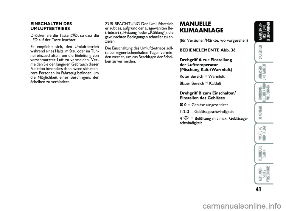 FIAT PUNTO 2017  Betriebsanleitung (in German) 41
SICHERHEIT
ANLASSEN
UND FAHREN
KONTROLL-
LEUCHTEN UND MELDUNGEN
IM NOTFALL
WA RT U N G
UND PFLEGE
TECHNISCHE DATEN
ALPHABETI-SCHES
VERZEICHNIS
ARMATUREN- BRETT UND
BEDIENGUNGEN
MANUELLE
KLIMAANLAGE