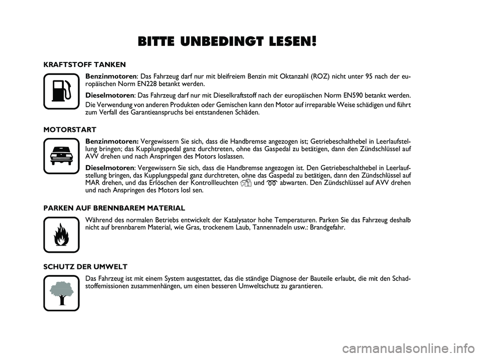 FIAT PUNTO 2019  Betriebsanleitung (in German) BITTE UNBEDINGT LESEN!

K
KRAFTSTOFF TANKENBenzinmotoren : Das Fahrzeug darf nur mit bleifreiem Benzin mit Oktanzahl (ROZ) nich\
t unter 95 nach der eu-
ropäischen Norm EN228 betankt werden.
Dieselm