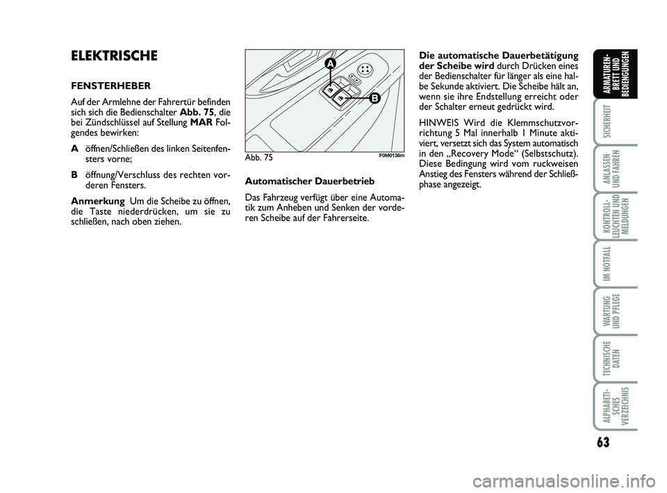 FIAT PUNTO 2016  Betriebsanleitung (in German) 63
SICHERHEIT
ANLASSEN
UND FAHREN
KONTROLL-
LEUCHTEN UND MELDUNGEN
IM NOTFALL
WA RT U N G
UND PFLEGE
TECHNISCHE DATEN
ALPHABETI-SCHES
VERZEICHNIS
ARMATUREN- BRETT UND
BEDIENGUNGEN
ELEKTRISCHE
FENSTERH