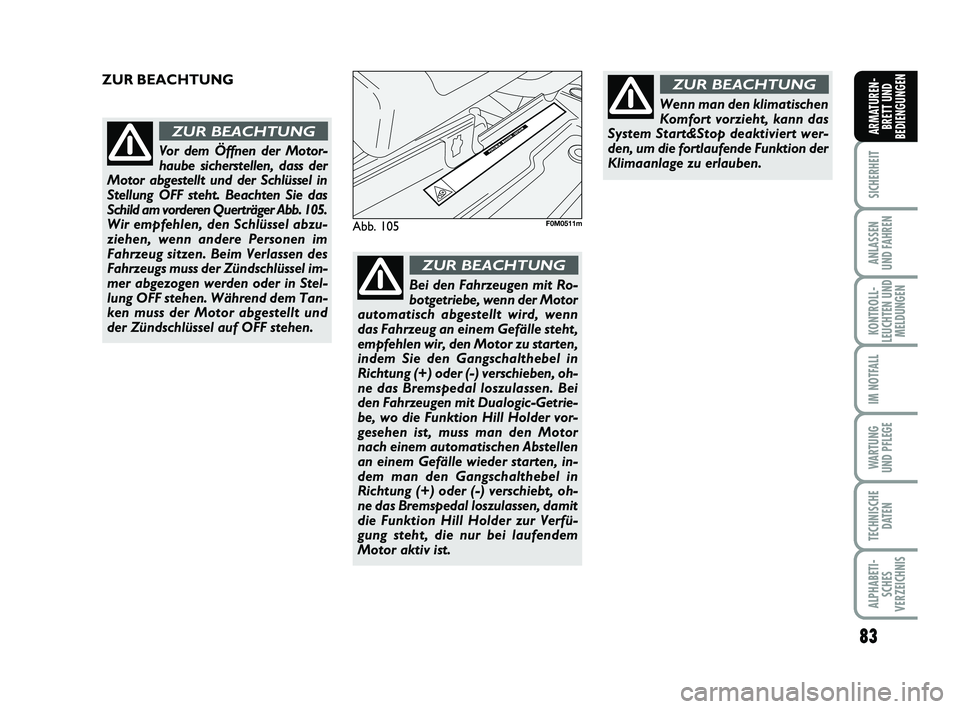 FIAT PUNTO 2017  Betriebsanleitung (in German) 83
SICHERHEIT
ANLASSEN
UND FAHREN
KONTROLL-
LEUCHTEN UND MELDUNGEN
IM NOTFALL
WA RT U N G
UND PFLEGE
TECHNISCHE DATEN
ALPHABETI-SCHES
VERZEICHNIS
ARMATUREN- BRETT UND
BEDIENGUNGEN
Abb. 105F0M0511m
Vor