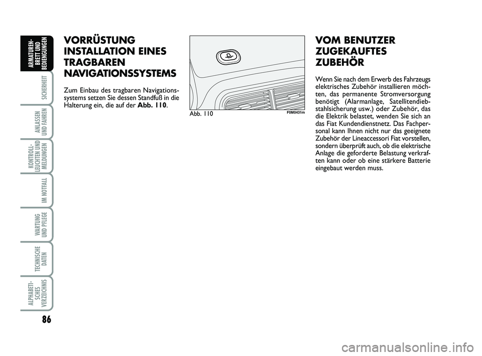 FIAT PUNTO 2015  Betriebsanleitung (in German) 86
SICHERHEIT
ANLASSEN
UND FAHREN
KONTROLL-
LEUCHTEN UND MELDUNGEN
IM NOTFALL
WA RT U N G
UND PFLEGE
TECHNISCHE DATEN
ALPHABETI-SCHES
VERZEICHNIS
ARMATUREN- BRETT UND
BEDIENGUNGEN
VORRÜSTUNG
INSTALLA