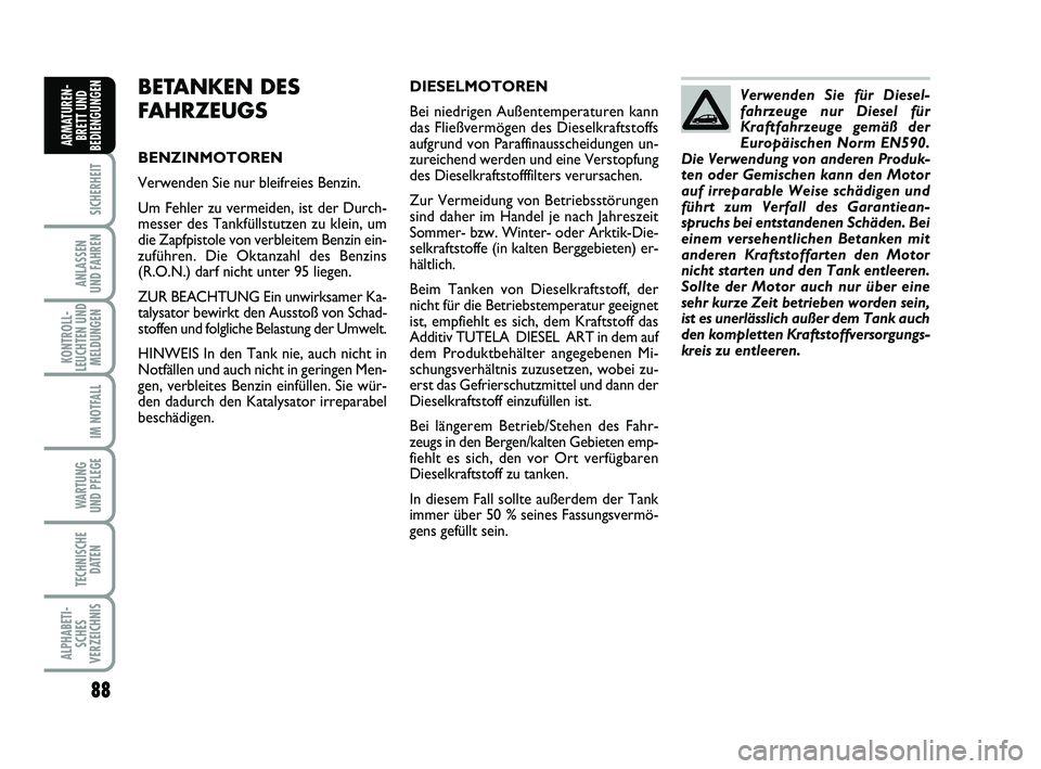 FIAT PUNTO 2017  Betriebsanleitung (in German) 88
SICHERHEIT
ANLASSEN
UND FAHREN
KONTROLL-
LEUCHTEN UND MELDUNGEN
IM NOTFALL
WA RT U N G
UND PFLEGE
TECHNISCHE DATEN
ALPHABETI-SCHES
VERZEICHNIS
ARMATUREN- BRETT UND
BEDIENGUNGEN
BETANKEN DES
FAHRZEU