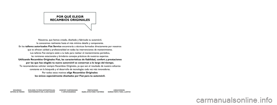 FIAT PUNTO 2013  Manual de Empleo y Cuidado (in Spanish) Nosotros, que hemos creado, diseñado y fabricado tu automóvil, 
lo conocemos realmente hasta el más mínimo detalle y componente. 
En los talleres autorizados Fiat Service encontrarás a técnicos 