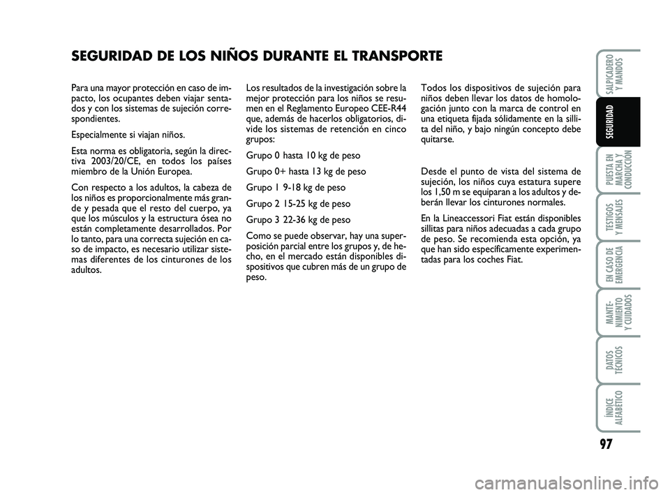 FIAT PUNTO 2011  Manual de Empleo y Cuidado (in Spanish) Para una mayor protección en caso de im-
pacto, los ocupantes deben viajar senta-
dos y con los sistemas de sujeción corre-
spondientes. 
Especialmente si viajan niños.
Esta norma es obligatoria, s