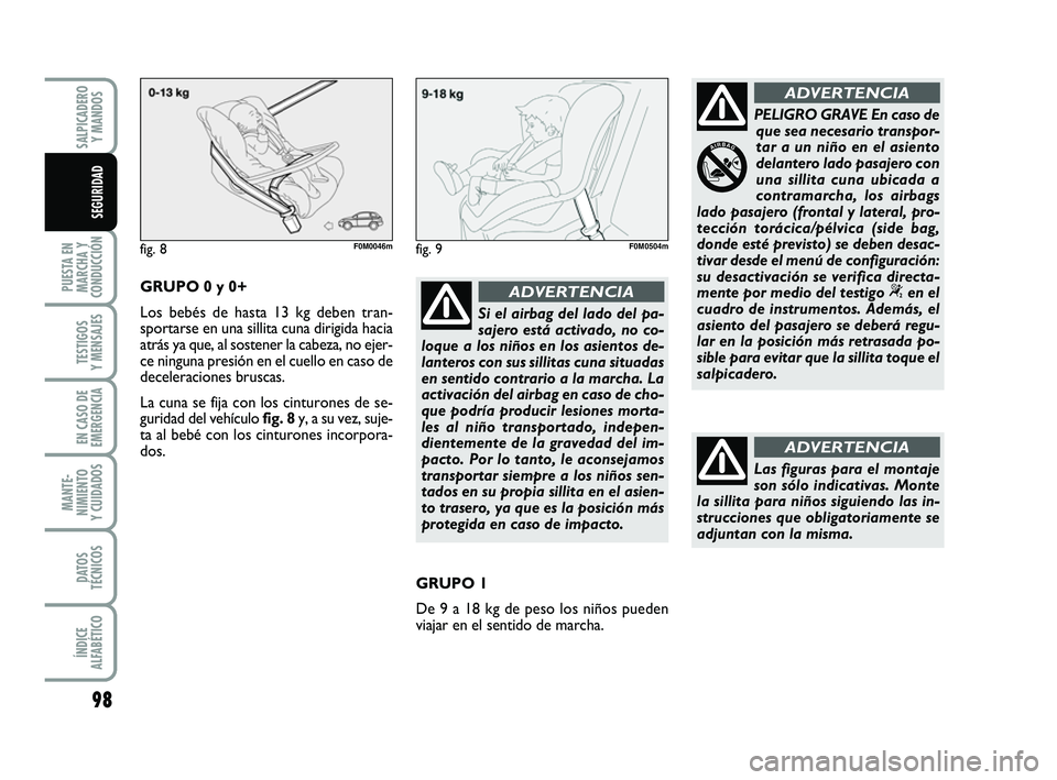 FIAT PUNTO 2011  Manual de Empleo y Cuidado (in Spanish) 98
PUESTA EN
MARCHA Y
CONDUCCIÓN
TESTIGOS
Y MENSAJES
EN CASO DE
EMERGENCIA
MANTE-
NIMIENTO
Y CUIDADOS
DATOS
TÉCNICOS
ÍNDICE
ALFABÉTICO
SALPICADERO Y MANDOS
SEGURIDAD
GRUPO 0 y 0+
Los bebés de has