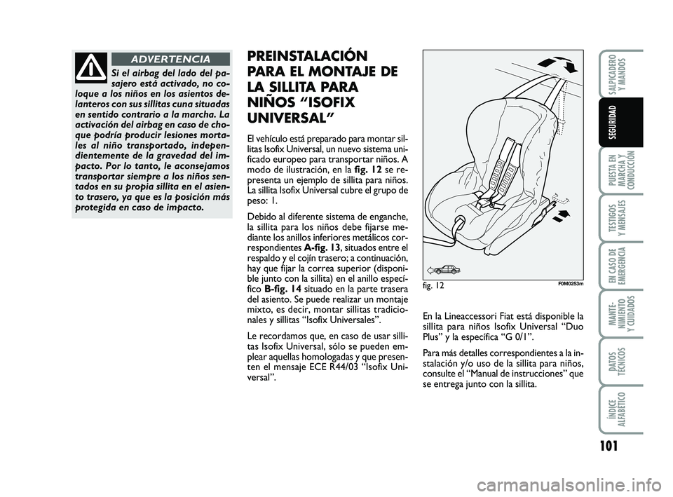 FIAT PUNTO 2011  Manual de Empleo y Cuidado (in Spanish) 101
PUESTA EN
MARCHA Y
CONDUCCIÓN
TESTIGOS
Y MENSAJES
EN CASO DE
EMERGENCIA
MANTE-
NIMIENTO
Y CUIDADOS
DATOS
TÉCNICOS
ÍNDICE
ALFABÉTICO
SALPICADERO Y MANDOS
SEGURIDAD
Si el airbag del lado del pa-