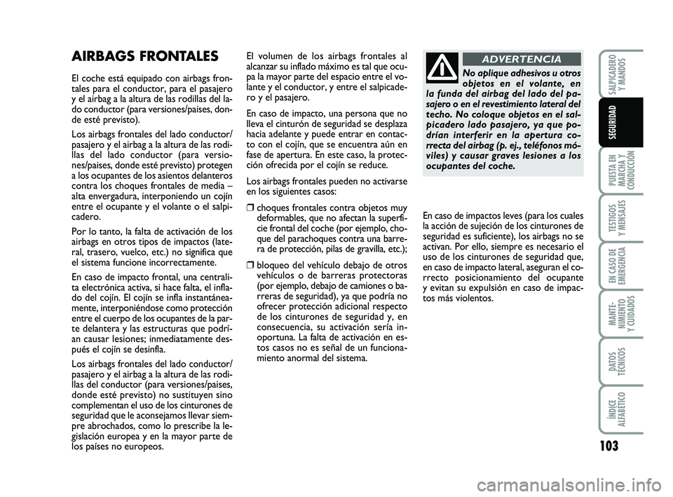 FIAT PUNTO 2011  Manual de Empleo y Cuidado (in Spanish) 103
PUESTA EN
MARCHA Y
CONDUCCIÓN
TESTIGOS
Y MENSAJES
EN CASO DE
EMERGENCIA
MANTE-
NIMIENTO
Y CUIDADOS
DATOS
TÉCNICOS
ÍNDICE
ALFABÉTICO
SALPICADERO Y MANDOS
SEGURIDAD
AIRBAGS FRONTALES
El coche es