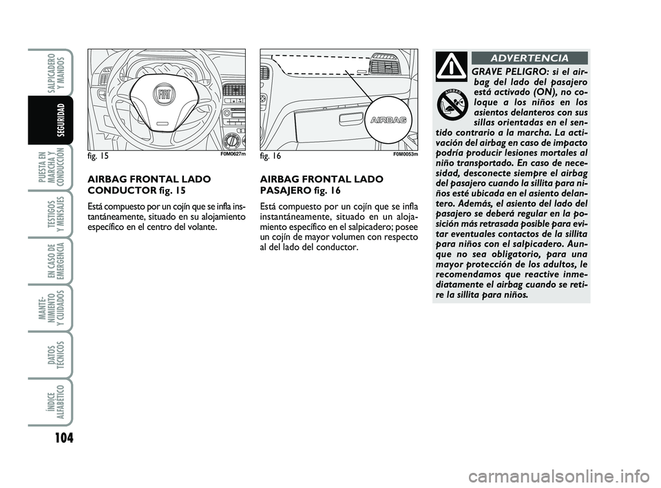 FIAT PUNTO 2011  Manual de Empleo y Cuidado (in Spanish) 104
PUESTA EN
MARCHA Y
CONDUCCIÓN
TESTIGOS
Y MENSAJES
EN CASO DE
EMERGENCIA
MANTE-
NIMIENTO
Y CUIDADOS
DATOS
TÉCNICOS
ÍNDICE
ALFABÉTICO
SALPICADERO Y MANDOS
SEGURIDAD
GRAVE PELIGRO: si el air-bag 