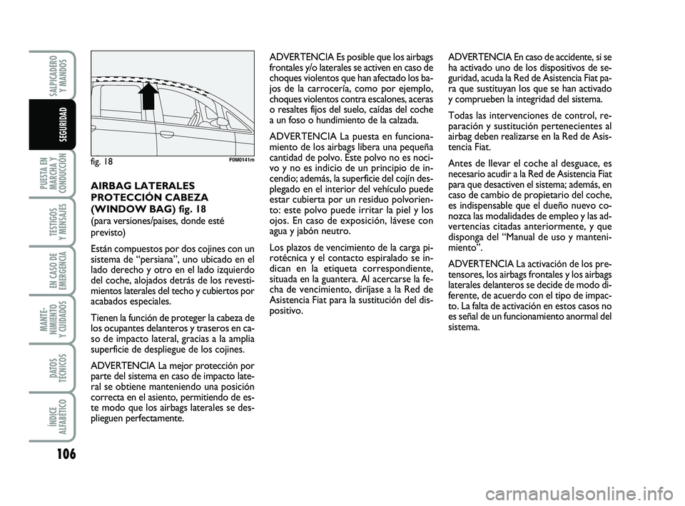 FIAT PUNTO 2011  Manual de Empleo y Cuidado (in Spanish) 106
PUESTA EN
MARCHA Y
CONDUCCIÓN
TESTIGOS
Y MENSAJES
EN CASO DE
EMERGENCIA
MANTE-
NIMIENTO
Y CUIDADOS
DATOS
TÉCNICOS
ÍNDICE
ALFABÉTICO
SALPICADERO Y MANDOS
SEGURIDAD
ADVERTENCIA Es posible que lo