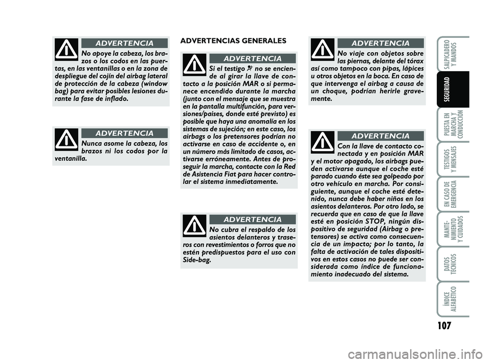 FIAT PUNTO 2011  Manual de Empleo y Cuidado (in Spanish) 107
PUESTA EN
MARCHA Y
CONDUCCIÓN
TESTIGOS
Y MENSAJES
EN CASO DE
EMERGENCIA
MANTE-
NIMIENTO
Y CUIDADOS
DATOS
TÉCNICOS
ÍNDICE
ALFABÉTICO
SALPICADERO Y MANDOS
SEGURIDAD
No apoye la cabeza, los bra-
