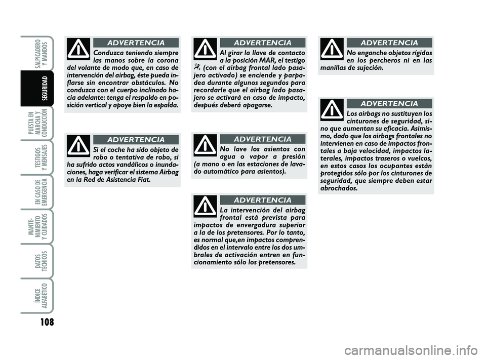 FIAT PUNTO 2011  Manual de Empleo y Cuidado (in Spanish) 108
PUESTA EN
MARCHA Y
CONDUCCIÓN
TESTIGOS
Y MENSAJES
EN CASO DE
EMERGENCIA
MANTE-
NIMIENTO
Y CUIDADOS
DATOS
TÉCNICOS
ÍNDICE
ALFABÉTICO
SALPICADERO Y MANDOS
SEGURIDAD
No lave los asientos con
agua