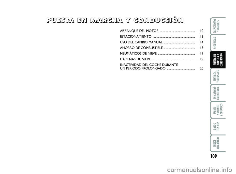 FIAT PUNTO 2011  Manual de Empleo y Cuidado (in Spanish) 109
TESTIGOS
Y MENSAJES
EN CASO DE
EMERGENCIA
MANTE-
NIMIENTO
Y CUIDADOS
DATOS
TÉCNICOS
ÍNDICE
ALFABÉTICO
SALPICADERO Y MANDOS
SEGURIDAD
PUESTA EN
MARCHA Y
CONDUCCIÓN
ARRANQUE DEL  MOTOR .........