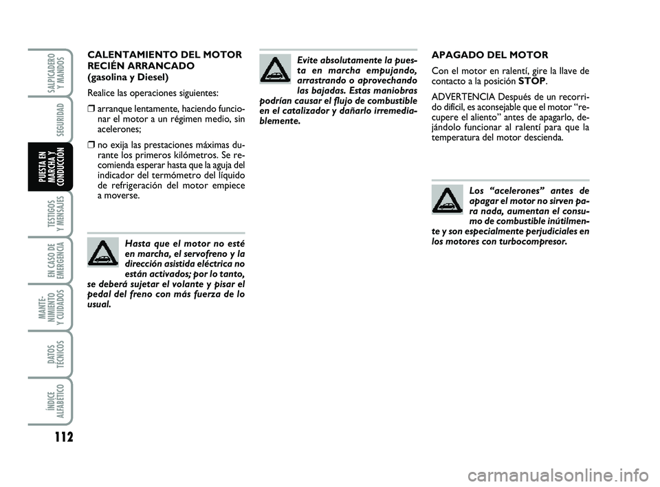 FIAT PUNTO 2011  Manual de Empleo y Cuidado (in Spanish) 112
TESTIGOS
Y MENSAJES
EN CASO DE
EMERGENCIA
MANTE-
NIMIENTO
Y CUIDADOS
DATOS
TÉCNICOS
ÍNDICE
ALFABÉTICO
SALPICADERO Y MANDOS
SEGURIDAD
PUESTA EN
MARCHA Y
CONDUCCIÓN
APAGADO DEL MOTOR
Con el moto
