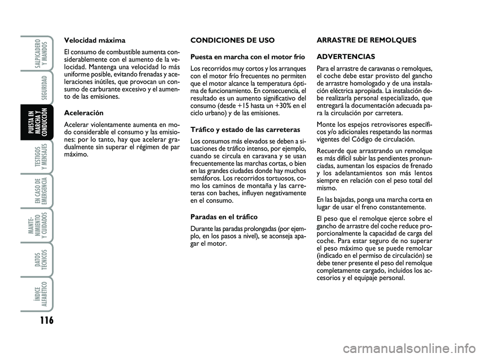 FIAT PUNTO 2011  Manual de Empleo y Cuidado (in Spanish) 116
TESTIGOS
Y MENSAJES
EN CASO DE
EMERGENCIA
MANTE-
NIMIENTO
Y CUIDADOS
DATOS
TÉCNICOS
ÍNDICE
ALFABÉTICO
SALPICADERO Y MANDOS
SEGURIDAD
PUESTA EN
MARCHA Y
CONDUCCIÓN
CONDICIONES DE USO
Puesta en 