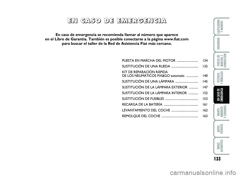 FIAT PUNTO 2011  Manual de Empleo y Cuidado (in Spanish) 133
MANTE-
NIMIENTO
Y CUIDADOS
DATOS
TÉCNICOS
ÍNDICE
ALFABÉTICO
SALPICADERO Y MANDOS
SEGURIDAD
PUESTA EN
MARCHA Y
CONDUCCIÓN
TESTIGOS
Y MENSAJES
EN CASO DE
EMERGENCIA
PUESTA EN MARCHA DEL MOTO R .