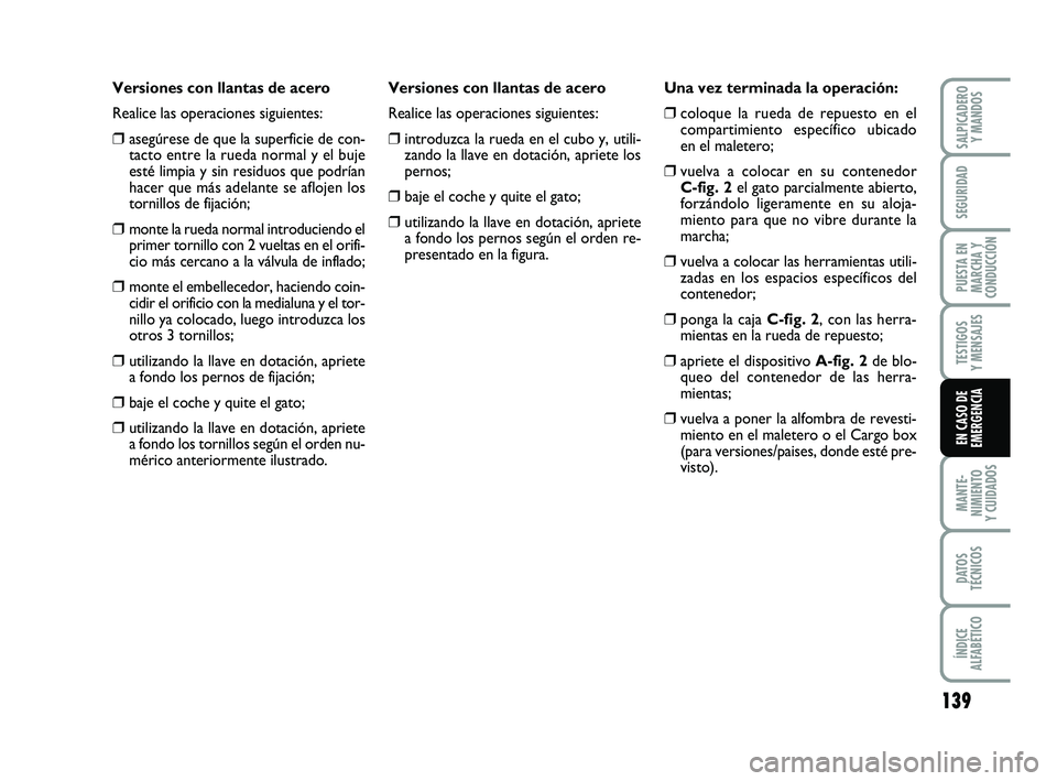 FIAT PUNTO 2011  Manual de Empleo y Cuidado (in Spanish) 139
MANTE-
NIMIENTO
Y CUIDADOS
DATOS
TÉCNICOS
ÍNDICE
ALFABÉTICO
SALPICADERO Y MANDOS
SEGURIDAD
PUESTA EN
MARCHA Y
CONDUCCIÓN
TESTIGOS
Y MENSAJES
EN CASO DE
EMERGENCIA
Versiones con llantas de acer