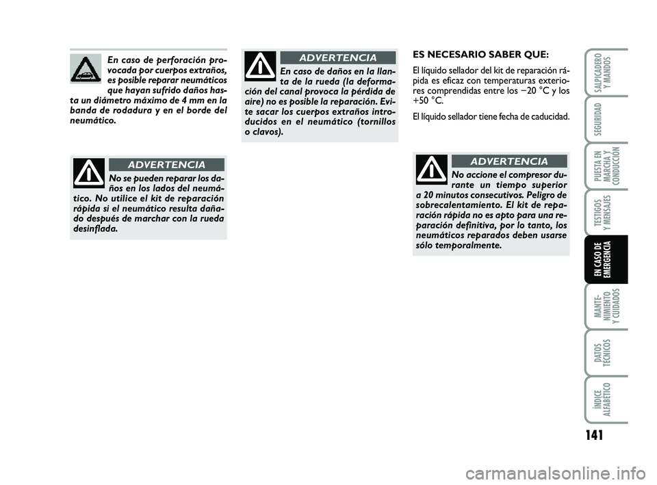 FIAT PUNTO 2011  Manual de Empleo y Cuidado (in Spanish) 141
MANTE-
NIMIENTO
Y CUIDADOS
DATOS
TÉCNICOS
ÍNDICE
ALFABÉTICO
SALPICADERO Y MANDOS
SEGURIDAD
PUESTA EN
MARCHA Y
CONDUCCIÓN
TESTIGOS
Y MENSAJES
EN CASO DE
EMERGENCIA
ES NECESARIO SABER QUE:
El l