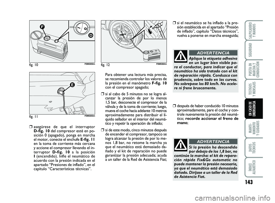 FIAT PUNTO 2011  Manual de Empleo y Cuidado (in Spanish) 143
MANTE-
NIMIENTO
Y CUIDADOS
DATOS
TÉCNICOS
ÍNDICE
ALFABÉTICO
SALPICADERO Y MANDOS
SEGURIDAD
PUESTA EN
MARCHA Y
CONDUCCIÓN
TESTIGOS
Y MENSAJES
EN CASO DE
EMERGENCIA
❒asegúrese de que el inter
