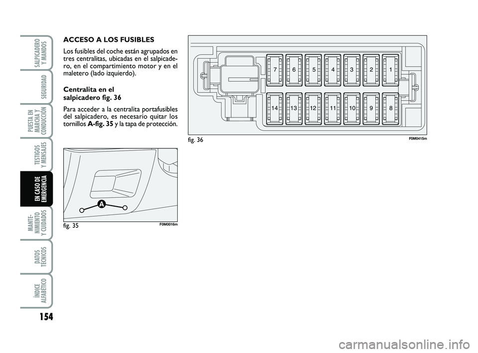 FIAT PUNTO 2011  Manual de Empleo y Cuidado (in Spanish) 154
MANTE-
NIMIENTO
Y CUIDADOS
DATOS
TÉCNICOS
ÍNDICE
ALFABÉTICO
SALPICADERO Y MANDOS
SEGURIDAD
PUESTA EN
MARCHA Y
CONDUCCIÓN
TESTIGOS
Y MENSAJES
EN CASO DE
EMERGENCIA
ACCESO A LOS FUSIBLES
Los fus