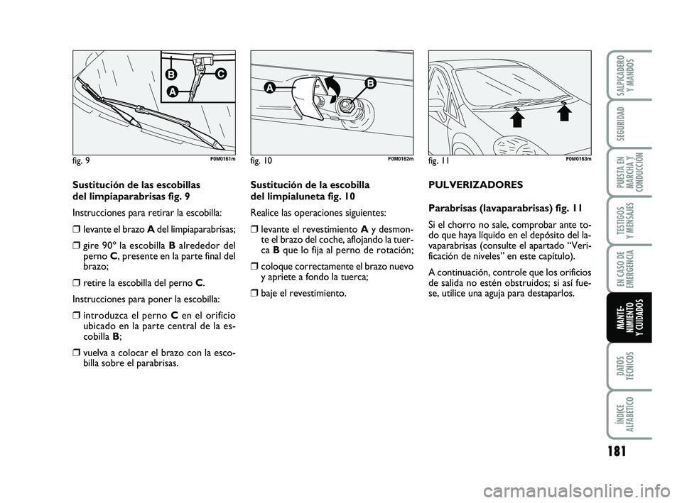 FIAT PUNTO 2011  Manual de Empleo y Cuidado (in Spanish) 181
DATOS
TÉCNICOS
ÍNDICE
ALFABÉTICO
SALPICADERO Y MANDOS
SEGURIDAD
PUESTA EN
MARCHA Y
CONDUCCIÓN
TESTIGOS
Y MENSAJES
EN CASO DE
EMERGENCIA
MANTE-
NIMIENTO
Y CUIDADOS
Sustitución de las escobilla