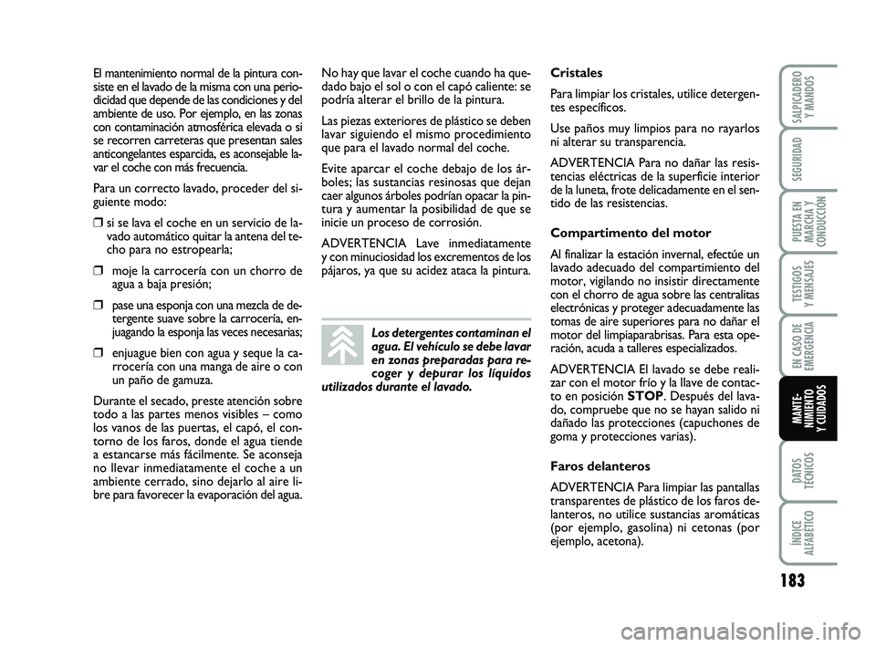 FIAT PUNTO 2011  Manual de Empleo y Cuidado (in Spanish) 183
DATOS
TÉCNICOS
ÍNDICE
ALFABÉTICO
SALPICADERO Y MANDOS
SEGURIDAD
PUESTA EN
MARCHA Y
CONDUCCIÓN
TESTIGOS
Y MENSAJES
EN CASO DE
EMERGENCIA
MANTE-
NIMIENTO
Y CUIDADOS
El mantenimiento normal de la