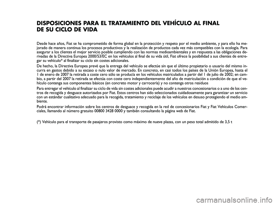 FIAT PUNTO 2011  Manual de Empleo y Cuidado (in Spanish) DISPOSICIONES PARA EL TRATAMIENTO DEL VEHÍCULO AL FINAL
DE SU CICLO DE VIDA
Desde hace años, Fiat se ha comprometido de forma global en la protec\
ción y respeto por el medio ambiente, y para ello 