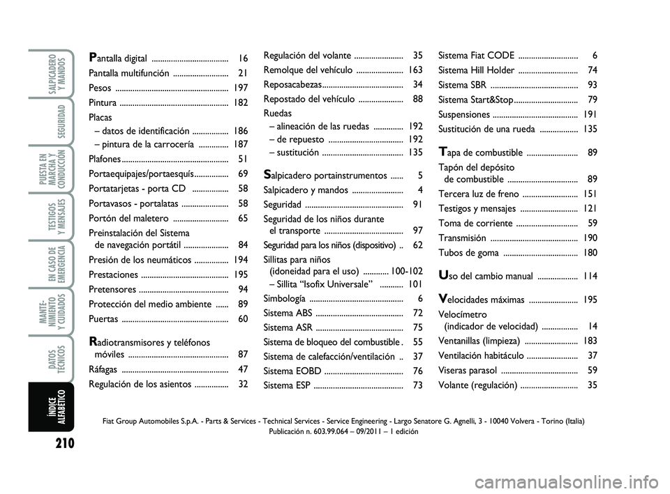 FIAT PUNTO 2011  Manual de Empleo y Cuidado (in Spanish) 210
SALPICADERO
Y MANDOS
SEGURIDAD
PUESTA EN
MARCHA Y
CONDUCCIÓN
TESTIGOS
Y MENSAJES
EN CASO DE
EMERGENCIA
MANTE-
NIMIENTO
Y CUIDADOS
DATOS
TÉCNICOS
ÍNDICE
ALFABÉTICO
Regulación del volante .....