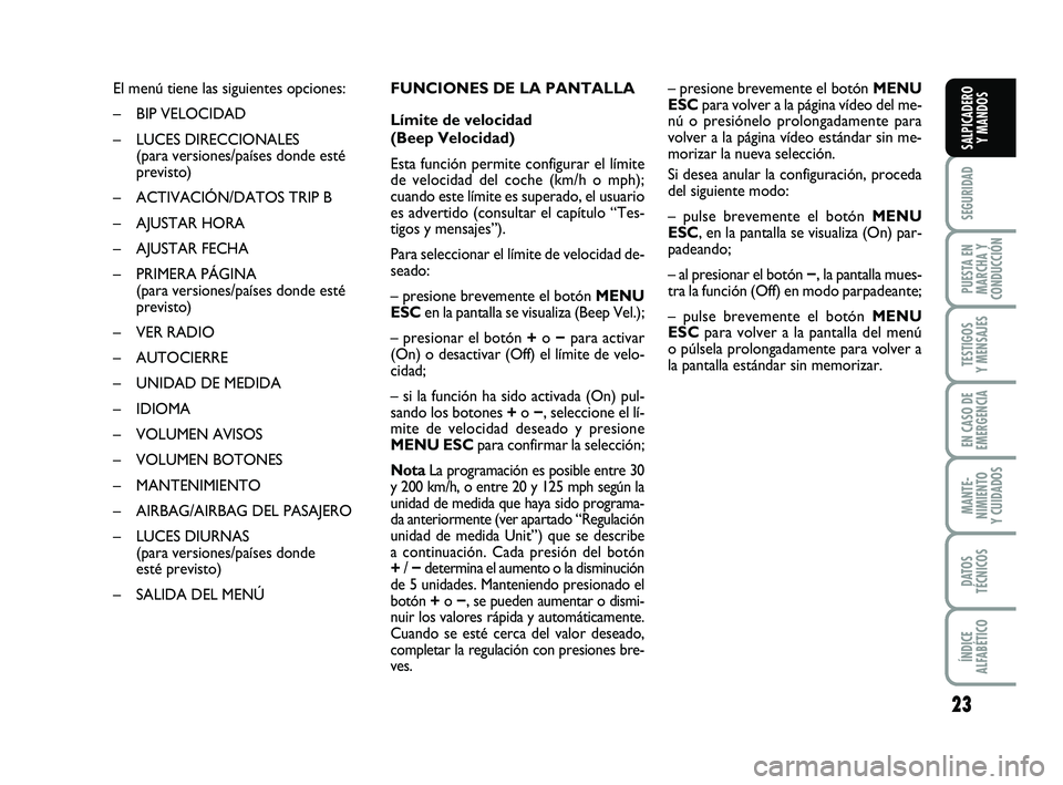 FIAT PUNTO 2012  Manual de Empleo y Cuidado (in Spanish) 23
SEGURIDAD
PUESTA EN
MARCHA Y
CONDUCCIÓN
TESTIGOS
Y MENSAJES
EN CASO DE
EMERGENCIA
MANTE-
NIMIENTO
Y CUIDADOS
DATOS
TÉCNICOS
ÍNDICE
ALFABÉTICO
SALPICADERO Y MANDOS
El menú tiene las siguientes 