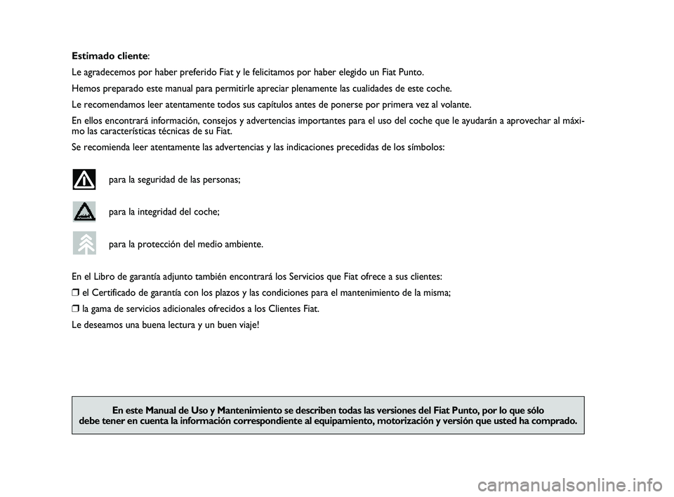 FIAT PUNTO 2012  Manual de Empleo y Cuidado (in Spanish) Estimado cliente:
Le agradecemos por haber preferido Fiat y le felicitamos por haber elegi\
do un Fiat Punto.
Hemos preparado este manual para permitirle apreciar plenamente las cual\
idades de este c