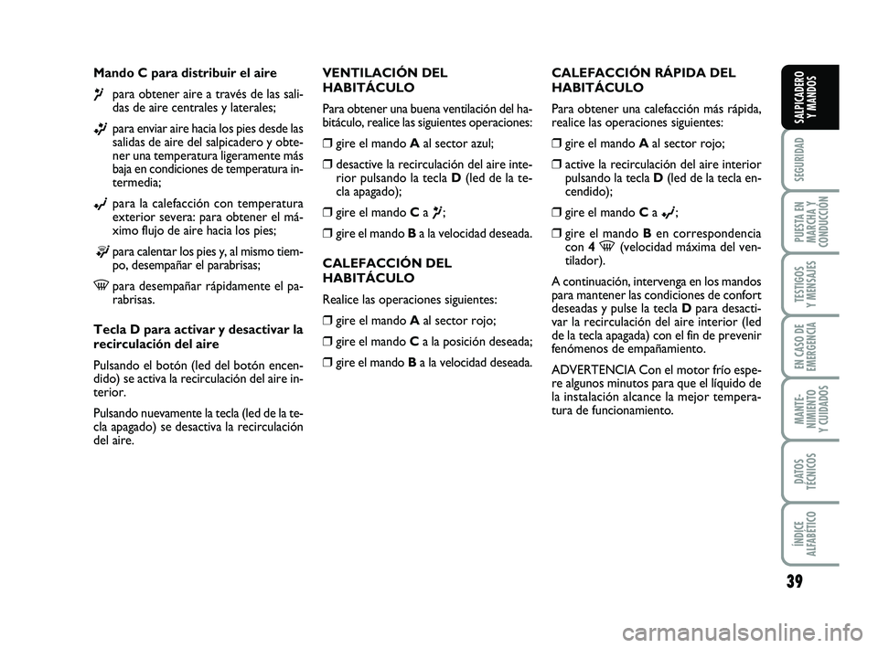 FIAT PUNTO 2011  Manual de Empleo y Cuidado (in Spanish) 39
SEGURIDAD
PUESTA EN
MARCHA Y
CONDUCCIÓN
TESTIGOS
Y MENSAJES
EN CASO DE
EMERGENCIA
MANTE-
NIMIENTO
Y CUIDADOS
DATOS
TÉCNICOS
ÍNDICE
ALFABÉTICO
SALPICADERO Y MANDOS
Mando C para distribuir el air