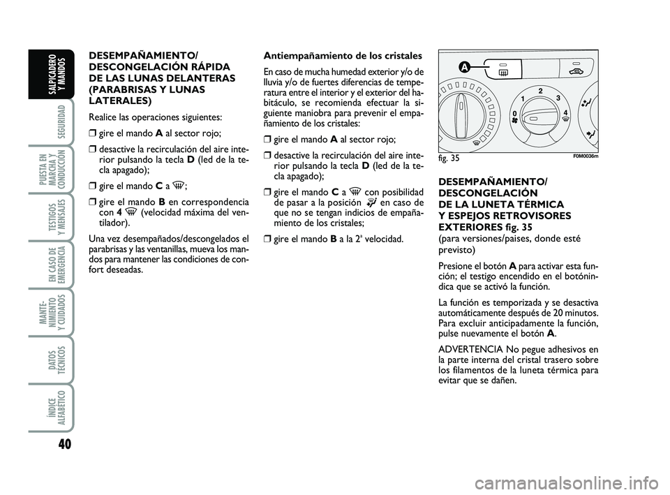 FIAT PUNTO 2011  Manual de Empleo y Cuidado (in Spanish) 40
SEGURIDAD
PUESTA EN
MARCHA Y
CONDUCCIÓN
TESTIGOS
Y MENSAJES
EN CASO DE
EMERGENCIA
MANTE-
NIMIENTO
Y CUIDADOS
DATOS
TÉCNICOS
ÍNDICE
ALFABÉTICO
SALPICADERO Y MANDOS
DESEMPAÑAMIENTO/
DESCONGELACI