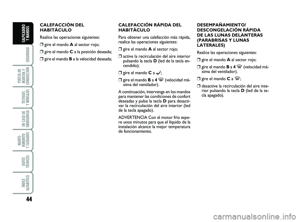 FIAT PUNTO 2011  Manual de Empleo y Cuidado (in Spanish) 44
SEGURIDAD
PUESTA EN
MARCHA Y
CONDUCCIÓN
TESTIGOS
Y MENSAJES
EN CASO DE
EMERGENCIA
MANTE-
NIMIENTO
Y CUIDADOS
DATOS
TÉCNICOS
ÍNDICE
ALFABÉTICO
SALPICADERO Y MANDOS
CALEFACCIÓN DEL
HABITÁCULO
R