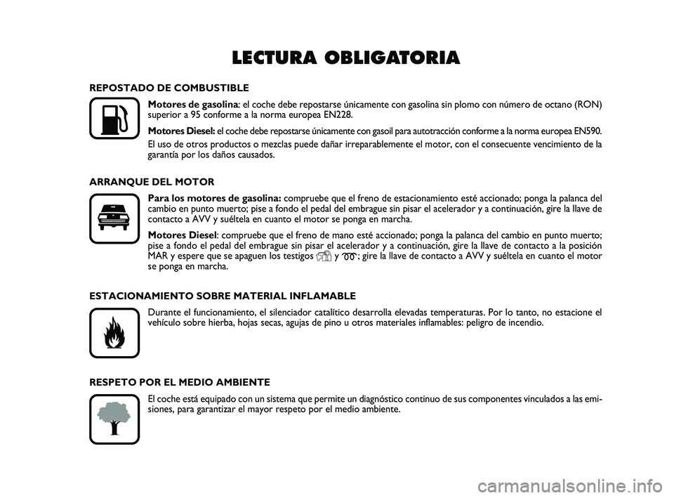 FIAT PUNTO 2013  Manual de Empleo y Cuidado (in Spanish) LECTURA OBLIGATORIA

K
REPOSTADO DE COMBUSTIBLEMotores de gasolina : el coche debe repostarse únicamente con gasolina sin plomo con nú\
mero de octano (RON)
superior a 95 conforme a la norma europe