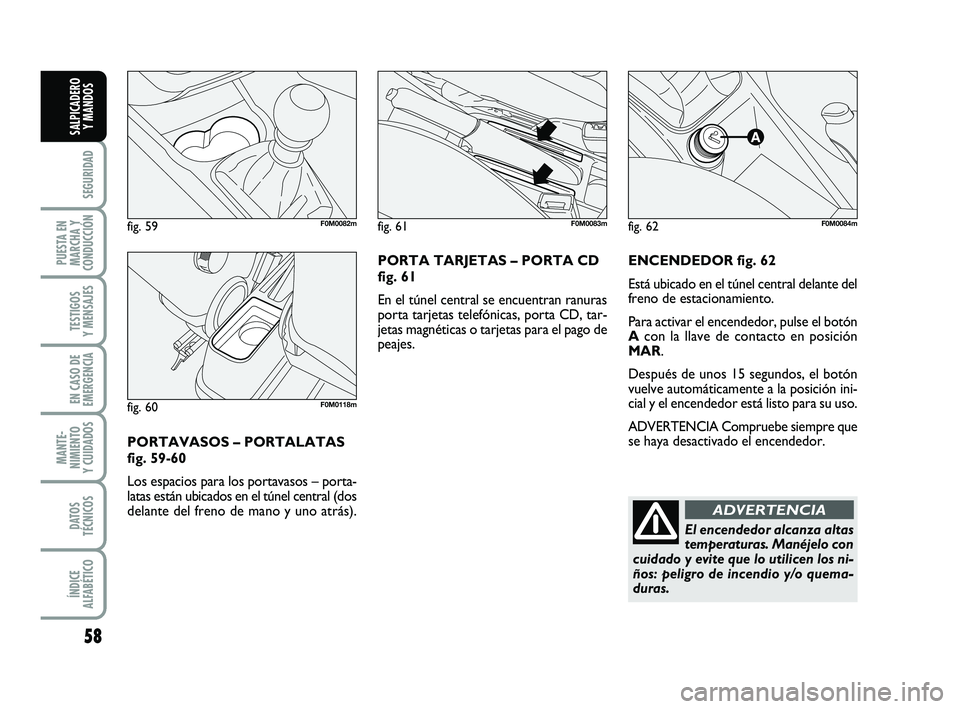 FIAT PUNTO 2011  Manual de Empleo y Cuidado (in Spanish) 58
SEGURIDAD
PUESTA EN
MARCHA Y
CONDUCCIÓN
TESTIGOS
Y MENSAJES
EN CASO DE
EMERGENCIA
MANTE-
NIMIENTO
Y CUIDADOS
DATOS
TÉCNICOS
ÍNDICE
ALFABÉTICO
SALPICADERO Y MANDOS
ENCENDEDOR fig. 62
Está ubica
