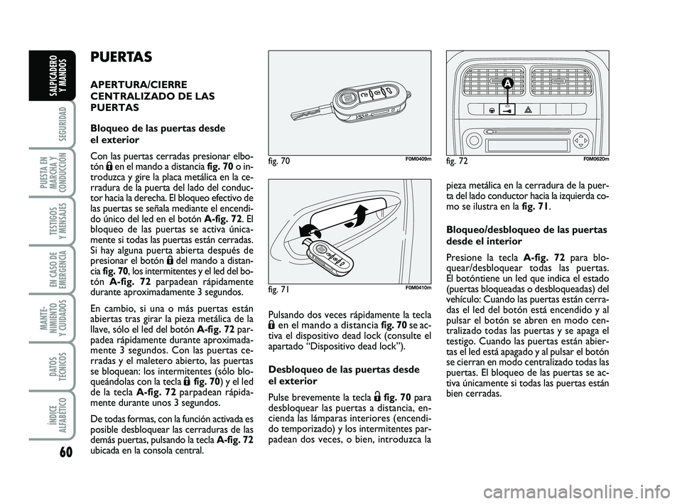 FIAT PUNTO 2011  Manual de Empleo y Cuidado (in Spanish) 60
SEGURIDAD
PUESTA EN
MARCHA Y
CONDUCCIÓN
TESTIGOS
Y MENSAJES
EN CASO DE
EMERGENCIA
MANTE-
NIMIENTO
Y CUIDADOS
DATOS
TÉCNICOS
ÍNDICE
ALFABÉTICO
SALPICADERO Y MANDOS
PUERTAS
APERTURA/CIERRE
CENTRA