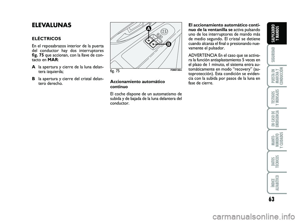 FIAT PUNTO 2011  Manual de Empleo y Cuidado (in Spanish) 63
SEGURIDAD
PUESTA EN
MARCHA Y
CONDUCCIÓN
TESTIGOS
Y MENSAJES
EN CASO DE
EMERGENCIA
MANTE-
NIMIENTO
Y CUIDADOS
DATOS
TÉCNICOS
ÍNDICE
ALFABÉTICO
SALPICADERO Y MANDOS
ELEVALUNAS 
ELÉCTRICOS
En el 