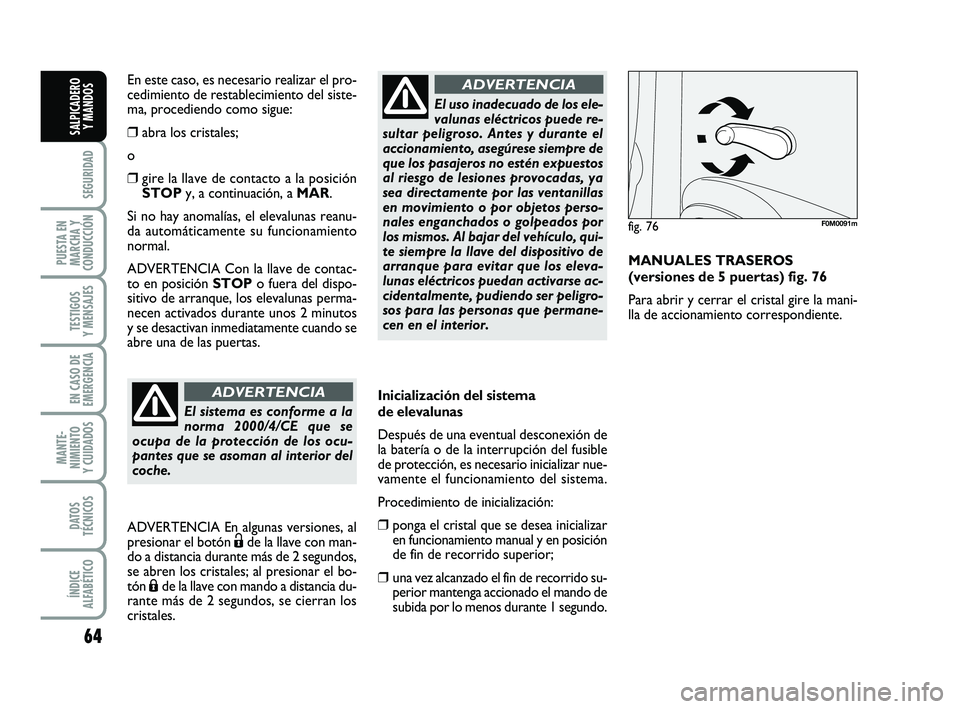 FIAT PUNTO 2011  Manual de Empleo y Cuidado (in Spanish) 64
SEGURIDAD
PUESTA EN
MARCHA Y
CONDUCCIÓN
TESTIGOS
Y MENSAJES
EN CASO DE
EMERGENCIA
MANTE-
NIMIENTO
Y CUIDADOS
DATOS
TÉCNICOS
ÍNDICE
ALFABÉTICO
SALPICADERO Y MANDOS
Inicialización del sistema
de