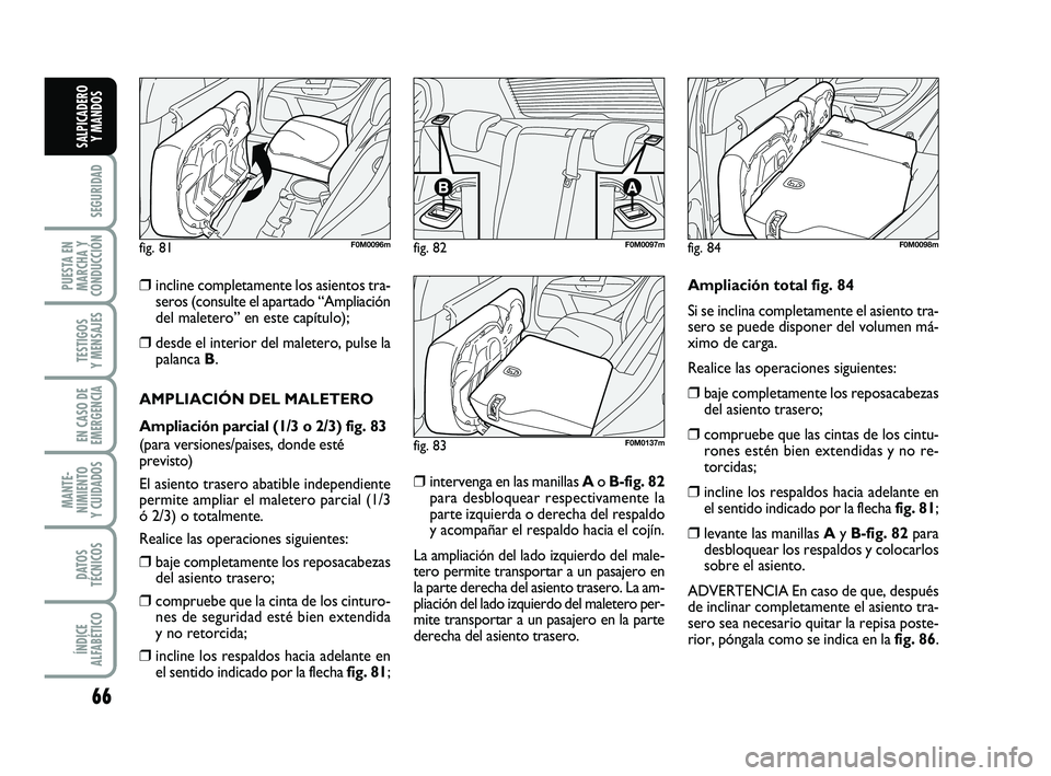 FIAT PUNTO 2011  Manual de Empleo y Cuidado (in Spanish) 66
SEGURIDAD
PUESTA EN
MARCHA Y
CONDUCCIÓN
TESTIGOS
Y MENSAJES
EN CASO DE
EMERGENCIA
MANTE-
NIMIENTO
Y CUIDADOS
DATOS
TÉCNICOS
ÍNDICE
ALFABÉTICO
SALPICADERO Y MANDOS
❒incline completamente los a