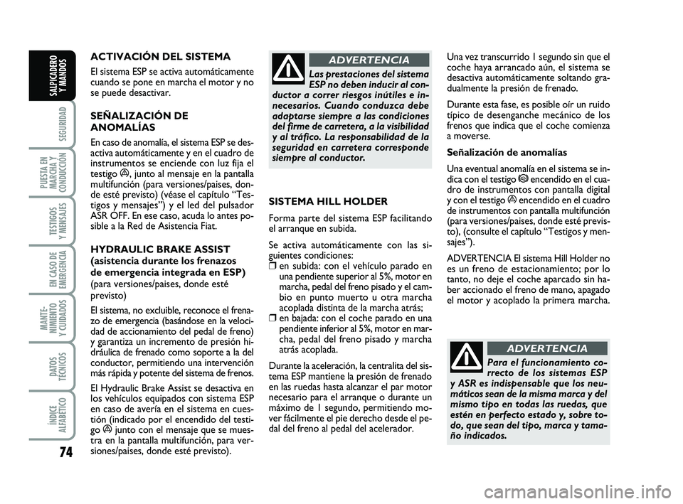 FIAT PUNTO 2011  Manual de Empleo y Cuidado (in Spanish) 74
SEGURIDAD
PUESTA EN
MARCHA Y
CONDUCCIÓN
TESTIGOS
Y MENSAJES
EN CASO DE
EMERGENCIA
MANTE-
NIMIENTO
Y CUIDADOS
DATOS
TÉCNICOS
ÍNDICE
ALFABÉTICO
SALPICADERO Y MANDOS
ACTIVACIÓN DEL SISTEMA 
El si