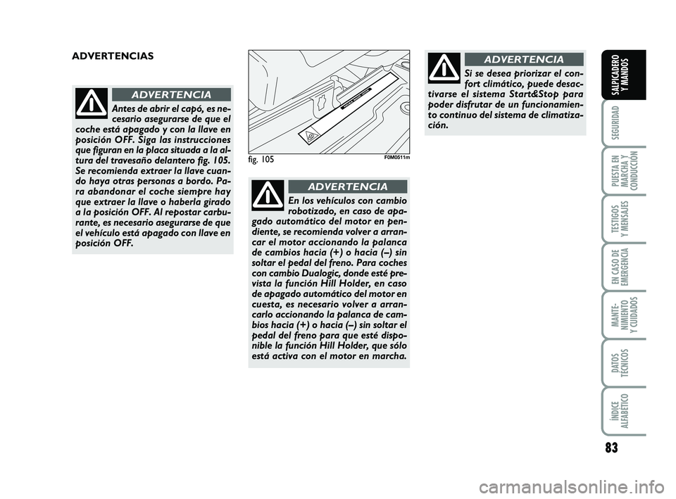 FIAT PUNTO 2011 Manual de Empleo y Cuidado (in Spanish) 83
SEGURIDAD
PUESTA EN
MARCHA Y
CONDUCCIÓN
TESTIGOS
Y MENSAJES
EN CASO DE
EMERGENCIA
MANTE-
NIMIENTO
Y CUIDADOS
DATOS
TÉCNICOS
ÍNDICE
ALFABÉTICO
SALPICADERO Y MANDOS
fig. 105F0M0511m
ADVERTENCIAS FIAT PUNTO 2011 Manual de Empleo y Cuidado (in Spanish) 83
SEGURIDAD
PUESTA EN
MARCHA Y
CONDUCCIÓN
TESTIGOS
Y MENSAJES
EN CASO DE
EMERGENCIA
MANTE-
NIMIENTO
Y CUIDADOS
DATOS
TÉCNICOS
ÍNDICE
ALFABÉTICO
SALPICADERO Y MANDOS
fig. 105F0M0511m
ADVERTENCIAS