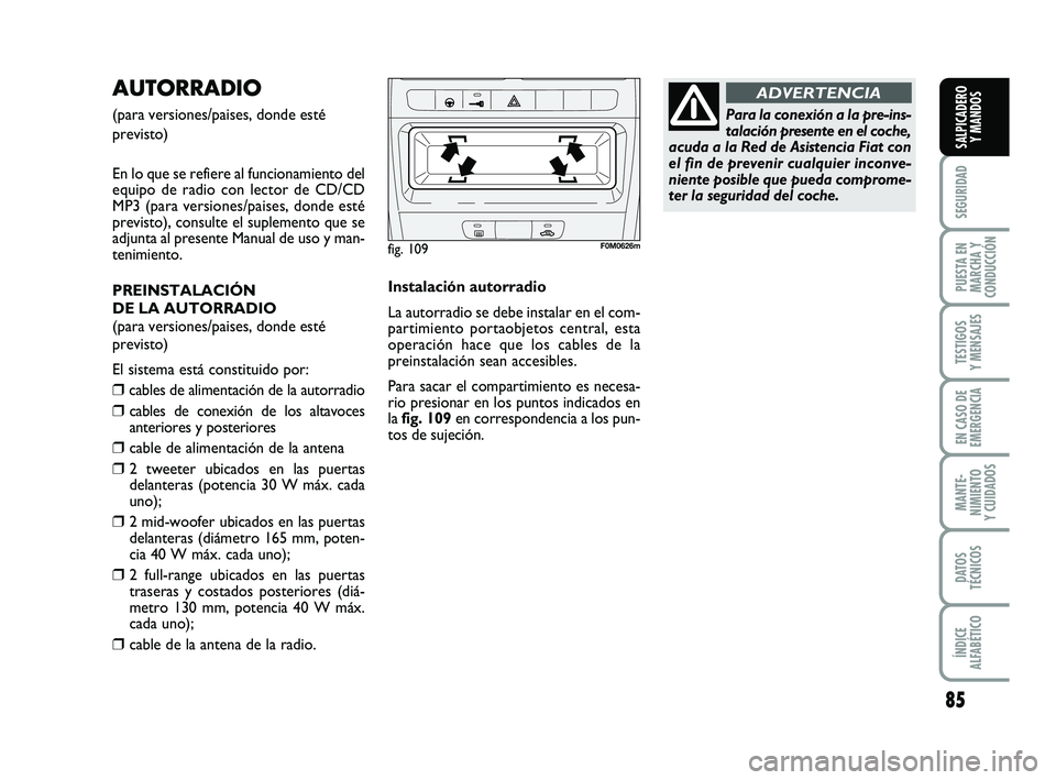FIAT PUNTO 2013  Manual de Empleo y Cuidado (in Spanish) 85
SEGURIDAD
PUESTA EN
MARCHA Y
CONDUCCIÓN
TESTIGOS
Y MENSAJES
EN CASO DE
EMERGENCIA
MANTE-
NIMIENTO
Y CUIDADOS
DATOS
TÉCNICOS
ÍNDICE
ALFABÉTICO
SALPICADERO Y MANDOS
AUTORRADIO 
(para versiones/pa