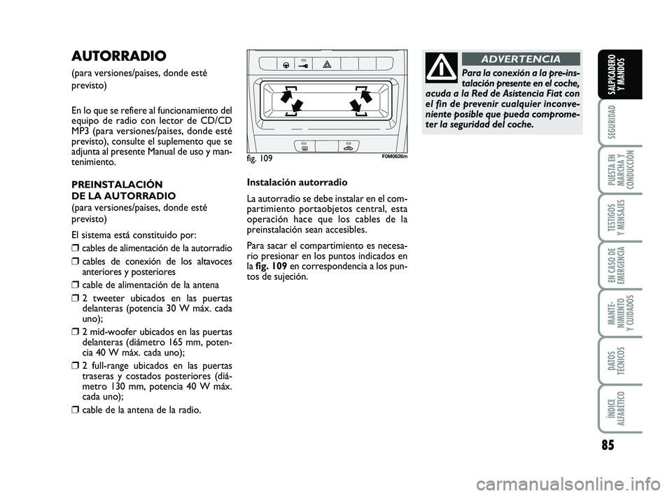 FIAT PUNTO 2012  Manual de Empleo y Cuidado (in Spanish) 85
SEGURIDAD
PUESTA EN
MARCHA Y
CONDUCCIÓN
TESTIGOS
Y MENSAJES
EN CASO DE
EMERGENCIA
MANTE-
NIMIENTO
Y CUIDADOS
DATOS
TÉCNICOS
ÍNDICE
ALFABÉTICO
SALPICADERO Y MANDOS
AUTORRADIO 
(para versiones/pa