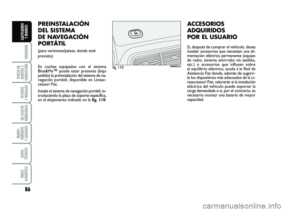 FIAT PUNTO 2013  Manual de Empleo y Cuidado (in Spanish) 86
SEGURIDAD
PUESTA EN
MARCHA Y
CONDUCCIÓN
TESTIGOS
Y MENSAJES
EN CASO DE
EMERGENCIA
MANTE-
NIMIENTO
Y CUIDADOS
DATOS
TÉCNICOS
ÍNDICE
ALFABÉTICO
SALPICADERO Y MANDOS
PREINSTALACIÓN
DEL SISTEMA
DE