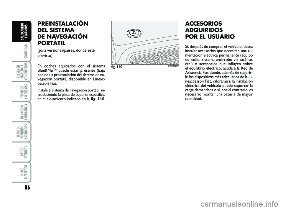 FIAT PUNTO 2011 Manual de Empleo y Cuidado (in Spanish) 86
SEGURIDAD
PUESTA EN
MARCHA Y
CONDUCCIÓN
TESTIGOS
Y MENSAJES
EN CASO DE
EMERGENCIA
MANTE-
NIMIENTO
Y CUIDADOS
DATOS
TÉCNICOS
ÍNDICE
ALFABÉTICO
SALPICADERO Y MANDOS
PREINSTALACIÓN
DEL SISTEMA
DE FIAT PUNTO 2011 Manual de Empleo y Cuidado (in Spanish) 86
SEGURIDAD
PUESTA EN
MARCHA Y
CONDUCCIÓN
TESTIGOS
Y MENSAJES
EN CASO DE
EMERGENCIA
MANTE-
NIMIENTO
Y CUIDADOS
DATOS
TÉCNICOS
ÍNDICE
ALFABÉTICO
SALPICADERO Y MANDOS
PREINSTALACIÓN
DEL SISTEMA
DE