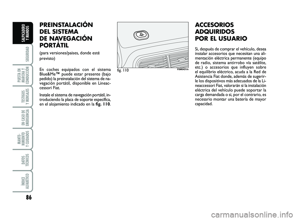 FIAT PUNTO 2012  Manual de Empleo y Cuidado (in Spanish) 86
SEGURIDAD
PUESTA EN
MARCHA Y
CONDUCCIÓN
TESTIGOS
Y MENSAJES
EN CASO DE
EMERGENCIA
MANTE-
NIMIENTO
Y CUIDADOS
DATOS
TÉCNICOS
ÍNDICE
ALFABÉTICO
SALPICADERO Y MANDOS
PREINSTALACIÓN
DEL SISTEMA
DE